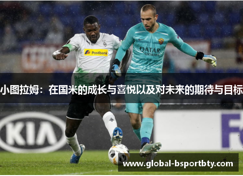 小图拉姆：在国米的成长与喜悦以及对未来的期待与目标