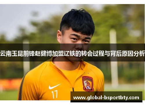 云南玉昆前锋赵健博加盟辽铁的转会过程与背后原因分析