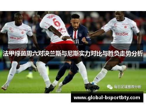 法甲绿茵周六对决兰斯与尼斯实力对比与胜负走势分析