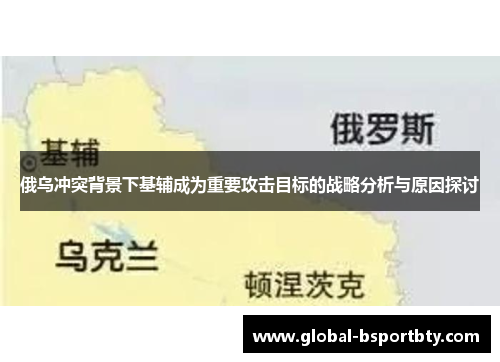 俄乌冲突背景下基辅成为重要攻击目标的战略分析与原因探讨