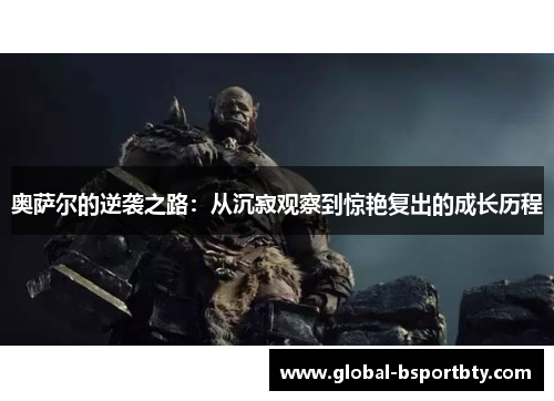 奥萨尔的逆袭之路：从沉寂观察到惊艳复出的成长历程