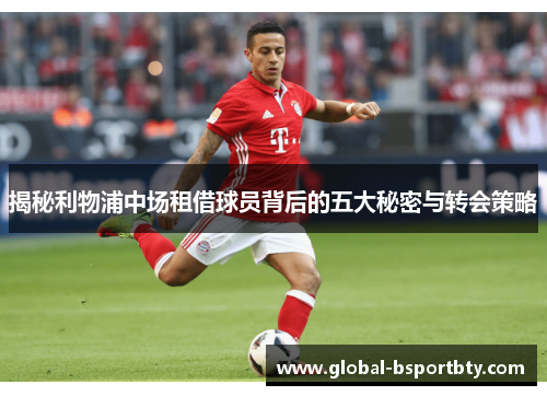 揭秘利物浦中场租借球员背后的五大秘密与转会策略
