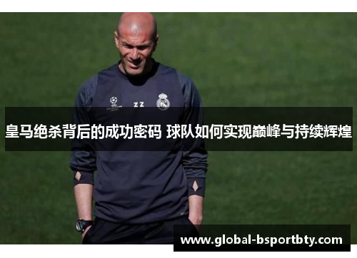 皇马绝杀背后的成功密码 球队如何实现巅峰与持续辉煌