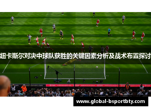 纽卡斯尔对决中球队获胜的关键因素分析及战术布置探讨