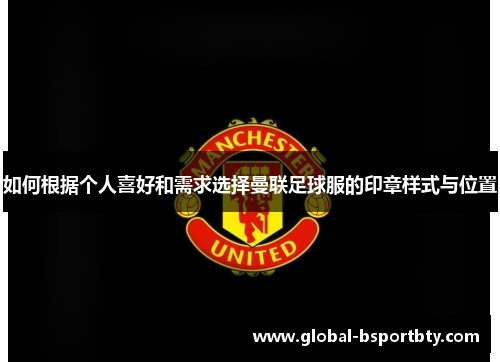 如何根据个人喜好和需求选择曼联足球服的印章样式与位置
