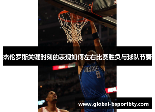 杰伦罗斯关键时刻的表现如何左右比赛胜负与球队节奏