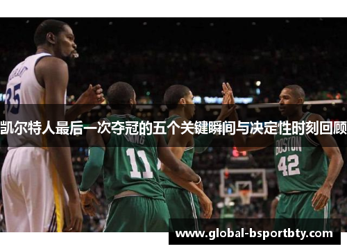 凯尔特人最后一次夺冠的五个关键瞬间与决定性时刻回顾