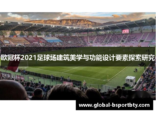 欧冠杯2021足球场建筑美学与功能设计要素探索研究