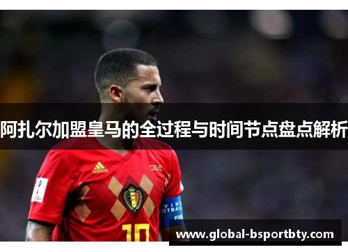 阿扎尔加盟皇马的全过程与时间节点盘点解析