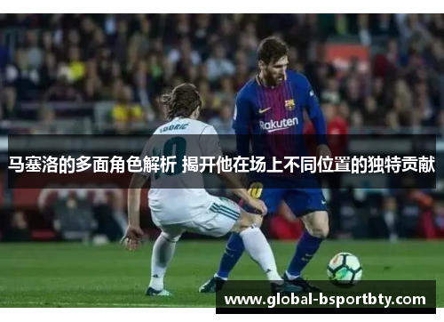 马塞洛的多面角色解析 揭开他在场上不同位置的独特贡献