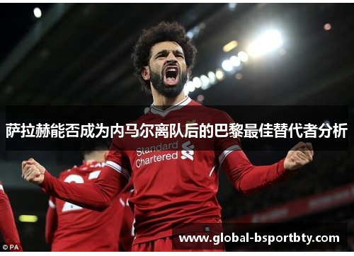 萨拉赫能否成为内马尔离队后的巴黎最佳替代者分析