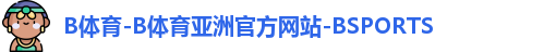 B体育-B体育亚洲官方网站-BSPORTS